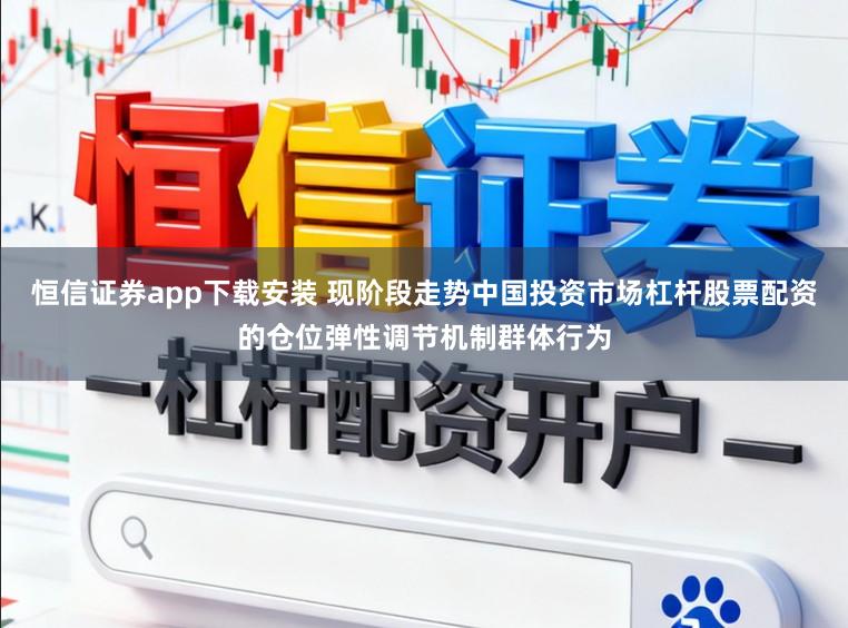 恒信证券app下载安装 现阶段走势中国投资市场杠杆股票配资的仓位弹性调节机制群体行为