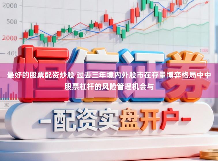 最好的股票配资炒股 过去三年境内外股市在存量博弈格局中中股票杠杆的风险管理机会与
