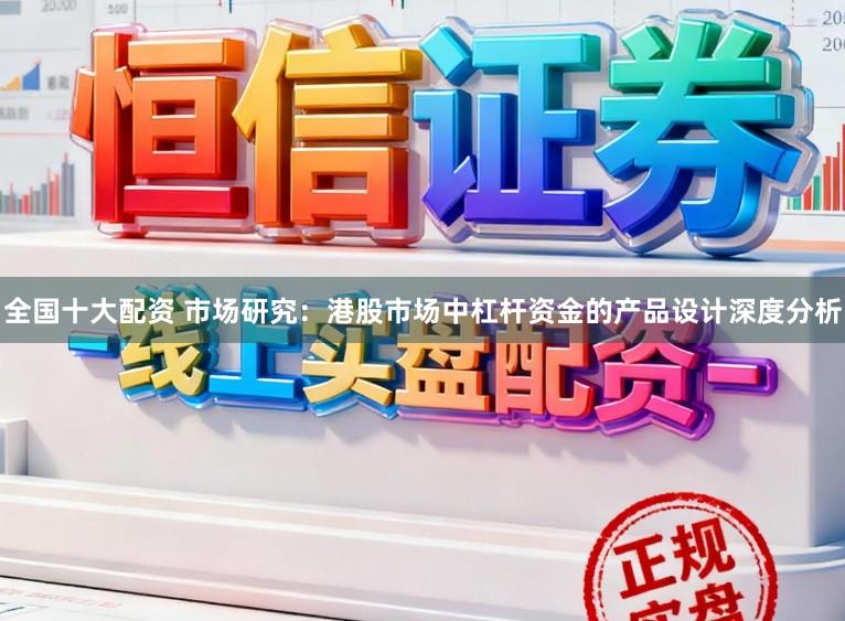 全国十大配资 市场研究：港股市场中杠杆资金的产品设计深度分析