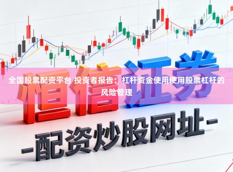全国股票配资平台 投资者报告：杠杆资金使用使用股票杠杆的风险管理