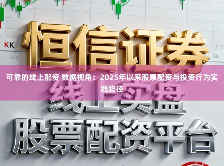 可靠的线上配资 数据视角：2025年以来股票配资与投资行为实践路径
