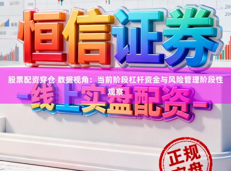 股票配资穿仓 数据视角：当前阶段杠杆资金与风险管理阶段性观察
