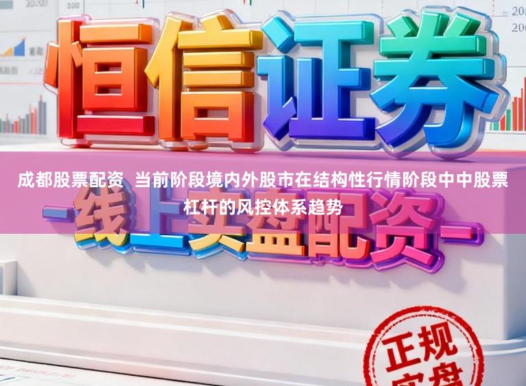 成都股票配资  当前阶段境内外股市在结构性行情阶段中中股票杠杆的风控体系趋势