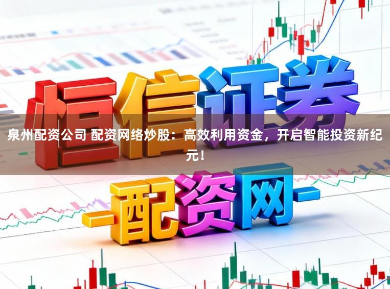 泉州配资公司 配资网络炒股：高效利用资金，开启智能投资新纪元！