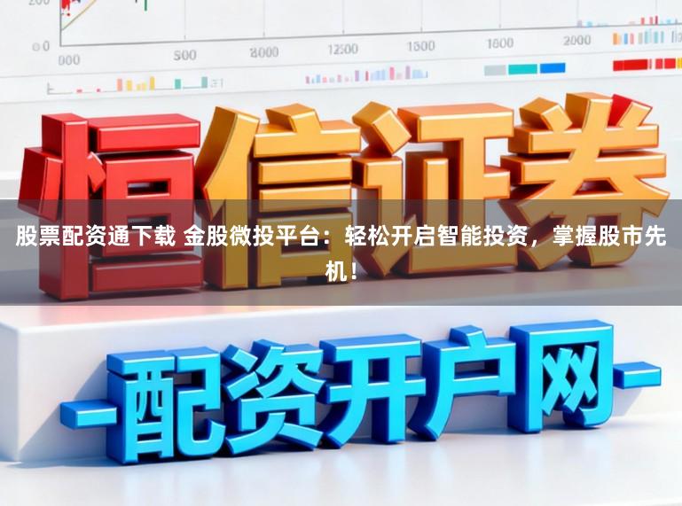 股票配资通下载 金股微投平台:轻松开启智能投资,掌握股市先机!