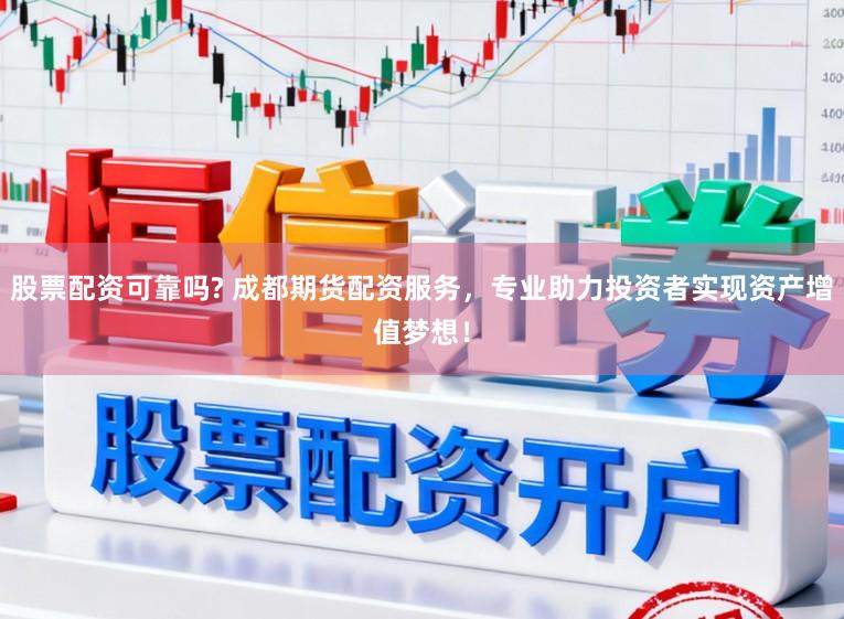 股票配资可靠吗? 成都期货配资服务，专业助力投资者实现资产增值梦想！