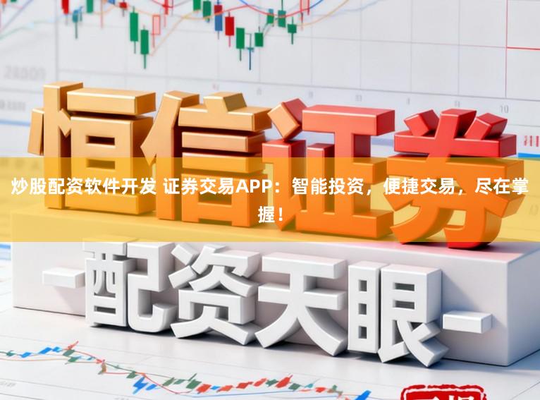 炒股配资软件开发 证券交易APP：智能投资，便捷交易，尽在掌握！