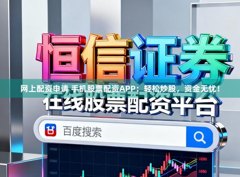 网上配资申请 手机股票配资APP:轻松炒股,资金无忧!