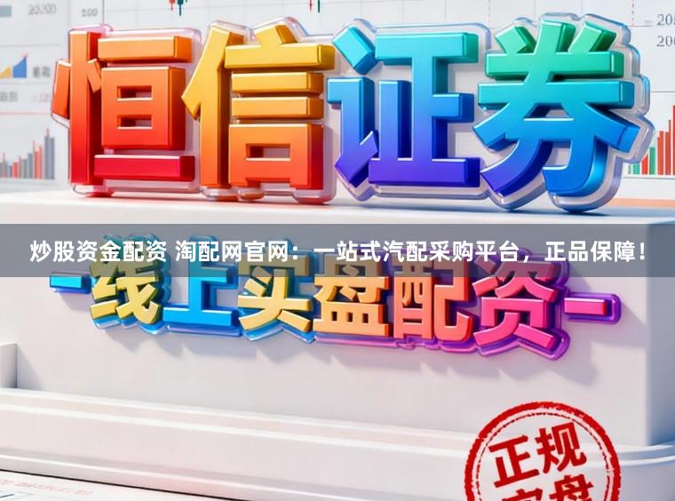 炒股资金配资 淘配网官网：一站式汽配采购平台，正品保障！