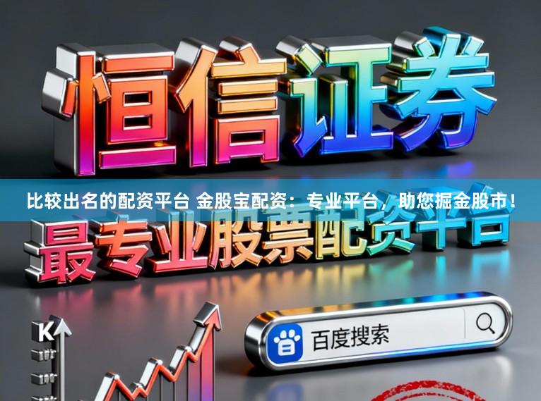 比较出名的配资平台 金股宝配资：专业平台，助您掘金股市！