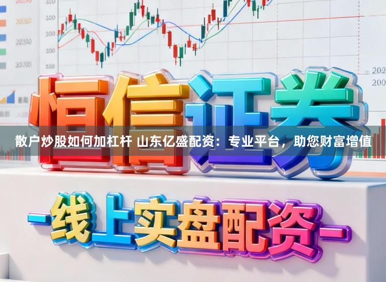 散户炒股如何加杠杆 山东亿盛配资：专业平台，助您财富增值
