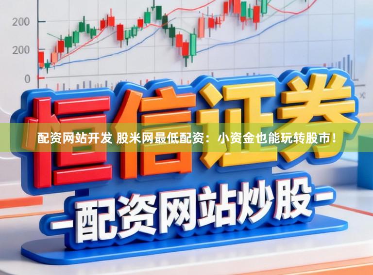 配资网站开发 股米网最低配资：小资金也能玩转股市！