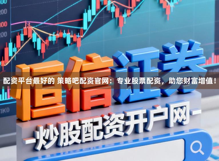 配资平台最好的 策略吧配资官网：专业股票配资，助您财富增值！