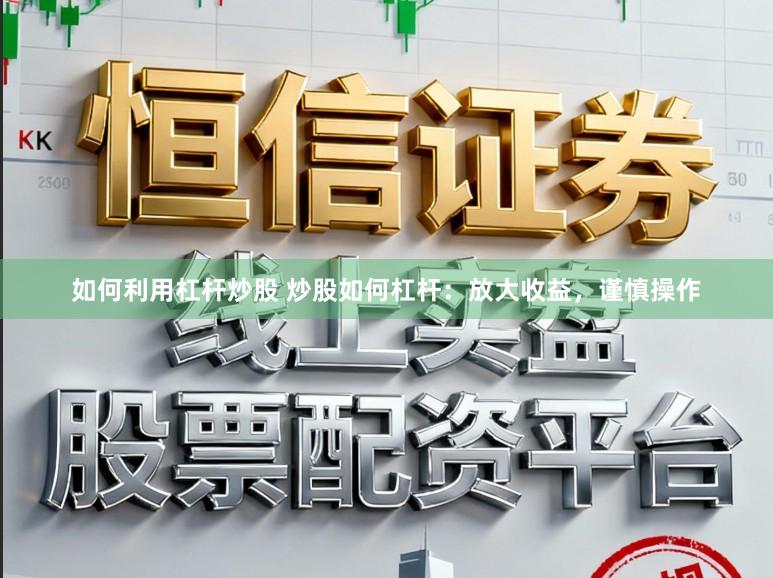 如何利用杠杆炒股 炒股如何杠杆：放大收益，谨慎操作