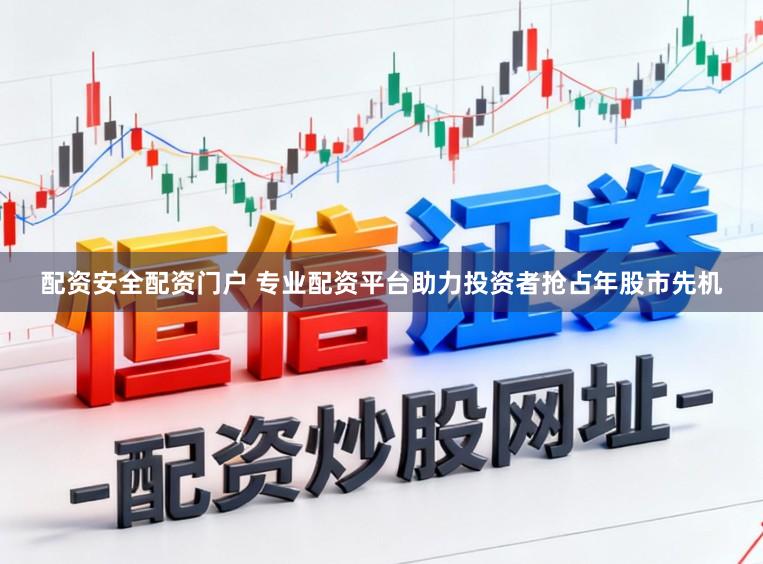 配资安全配资门户 专业配资平台助力投资者抢占年股市先机