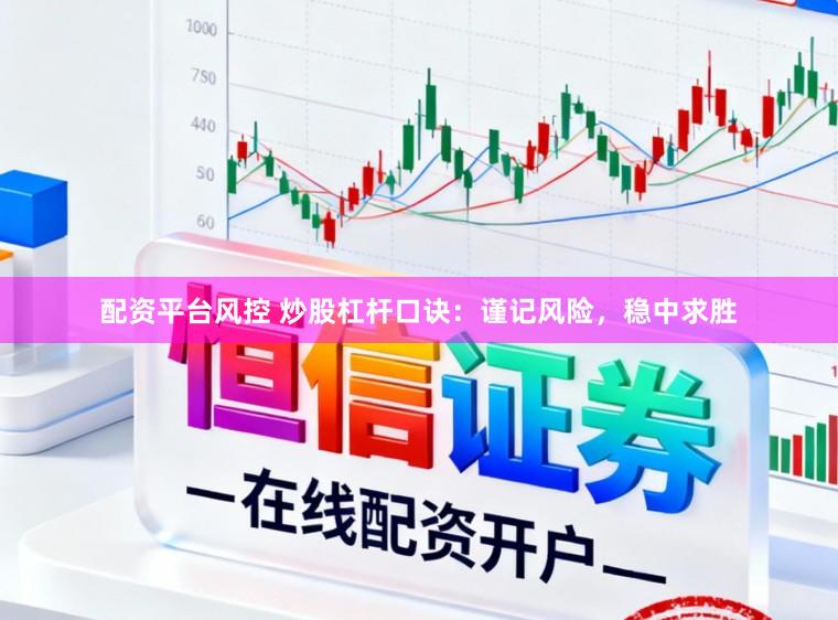 配资平台风控 炒股杠杆口诀：谨记风险，稳中求胜