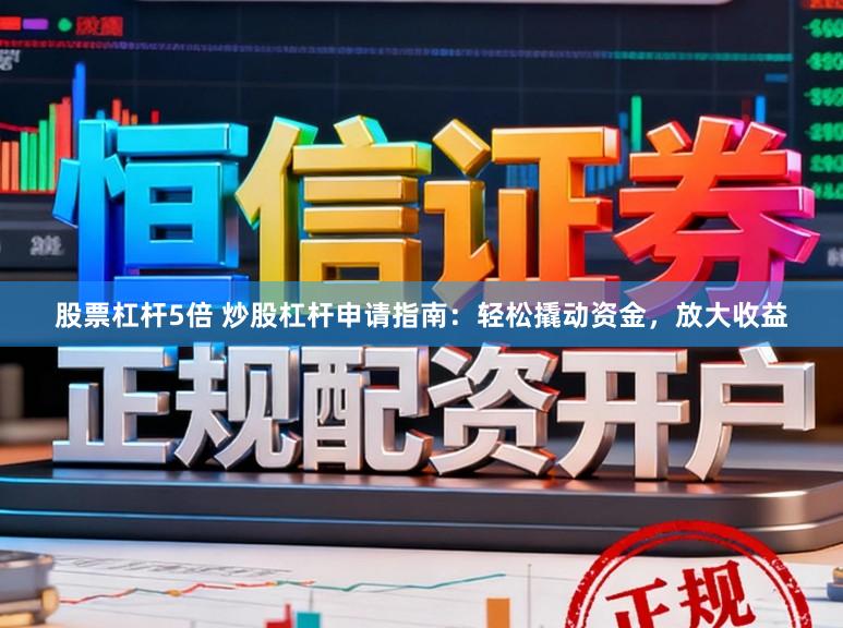 股票杠杆5倍 炒股杠杆申请指南：轻松撬动资金，放大收益