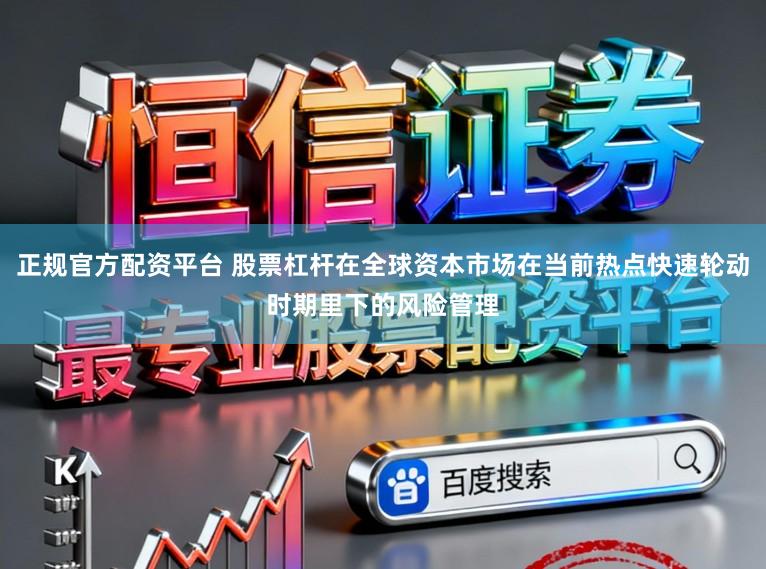 正规官方配资平台 股票杠杆在全球资本市场在当前热点快速轮动时期里下的风险管理