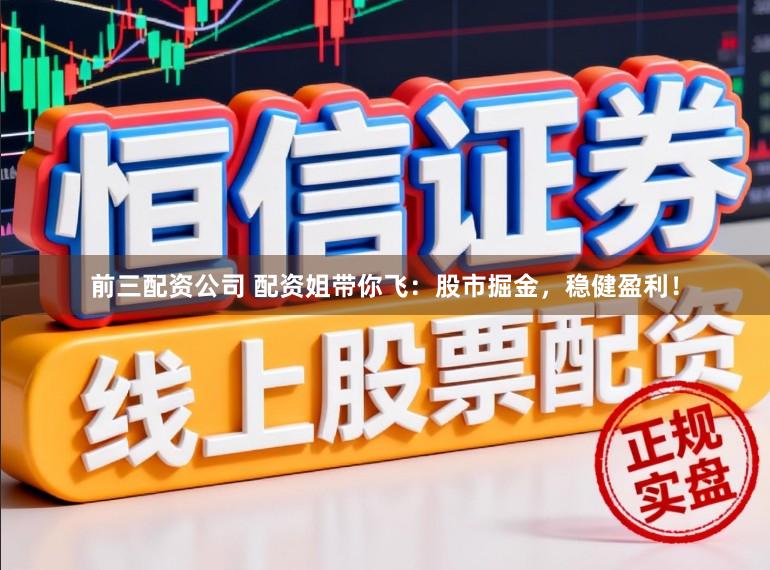 前三配资公司 配资姐带你飞：股市掘金，稳健盈利！
