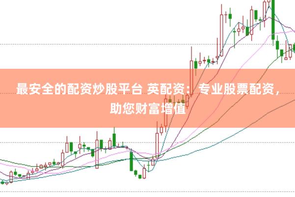 最安全的配资炒股平台 英配资：专业股票配资，助您财富增值