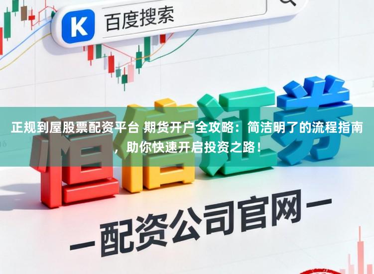 正规到屋股票配资平台 期货开户全攻略：简洁明了的流程指南，助你快速开启投资之路！