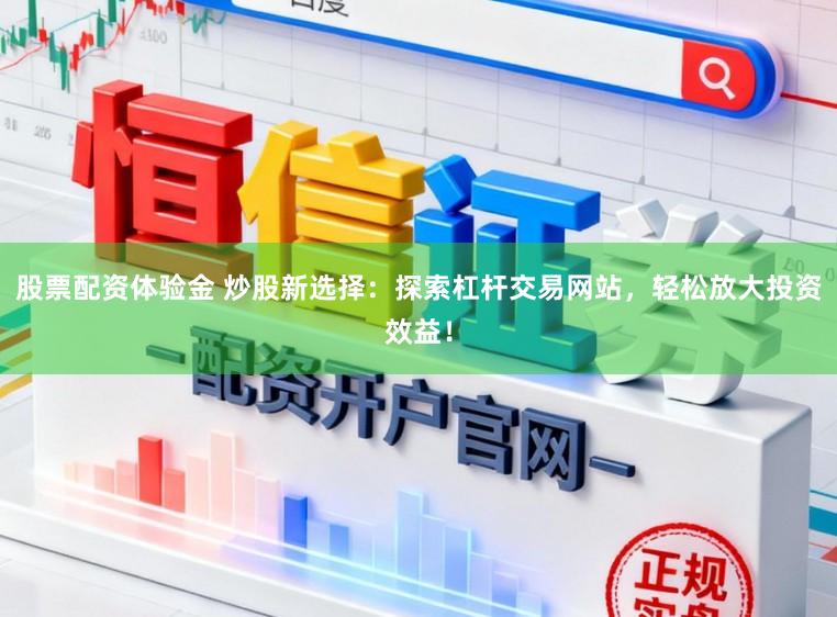 股票配资体验金 炒股新选择：探索杠杆交易网站，轻松放大投资效益！