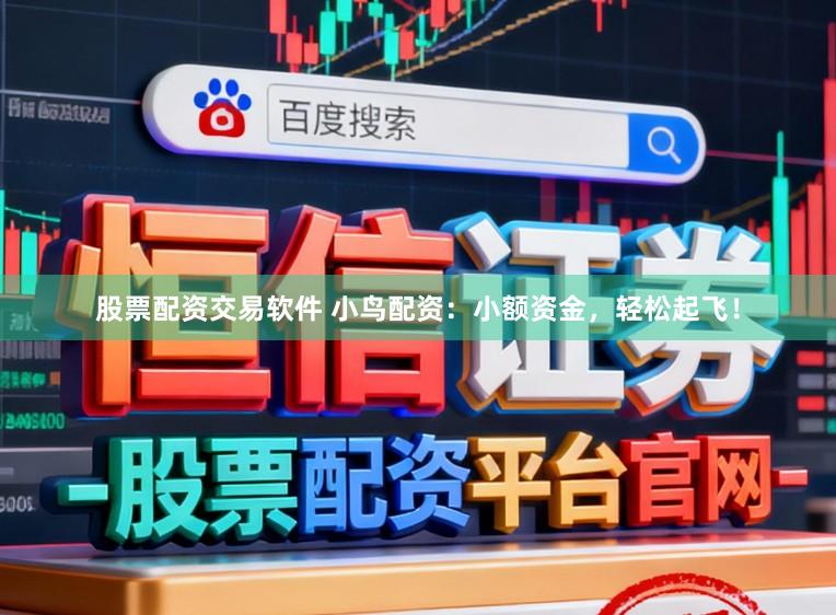 股票配资交易软件 小鸟配资：小额资金，轻松起飞！