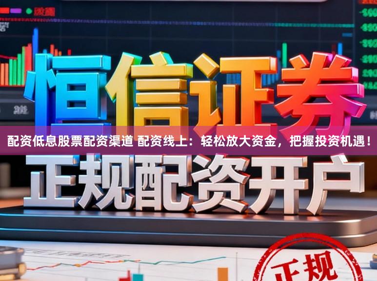 配资低息股票配资渠道 配资线上：轻松放大资金，把握投资机遇！