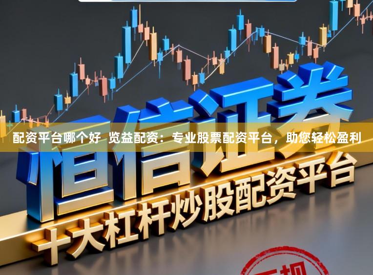 配资平台哪个好  览益配资：专业股票配资平台，助您轻松盈利