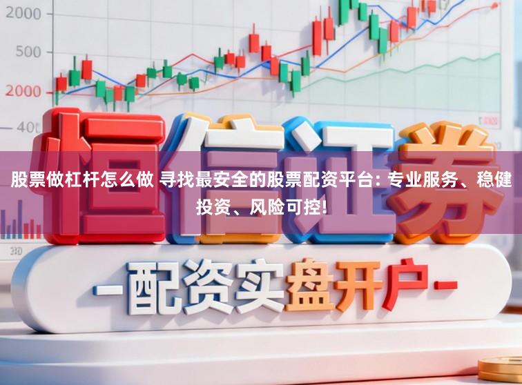 股票做杠杆怎么做 寻找最安全的股票配资平台: 专业服务、稳健投资、风险可控!