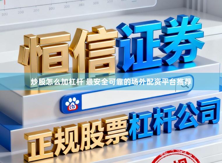 炒股怎么加杠杆 最安全可靠的场外配资平台推荐