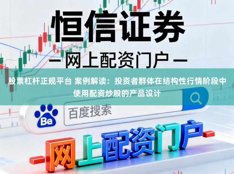 股票杠杆正规平台 案例解读：投资者群体在结构性行情阶段中使用配资炒股的产品设计