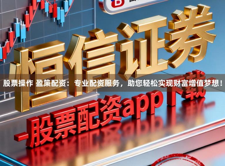股票操作 盈策配资：专业配资服务，助您轻松实现财富增值梦想！
