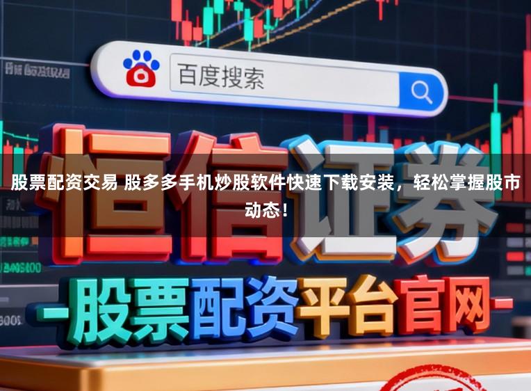 股票配资交易 股多多手机炒股软件快速下载安装，轻松掌握股市动态！