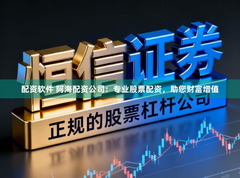 配资软件 阿海配资公司：专业股票配资，助您财富增值