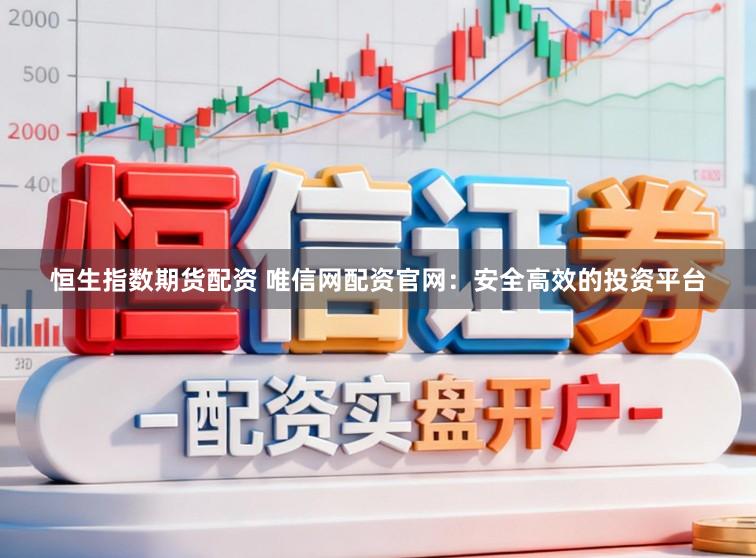 恒生指数期货配资 唯信网配资官网：安全高效的投资平台