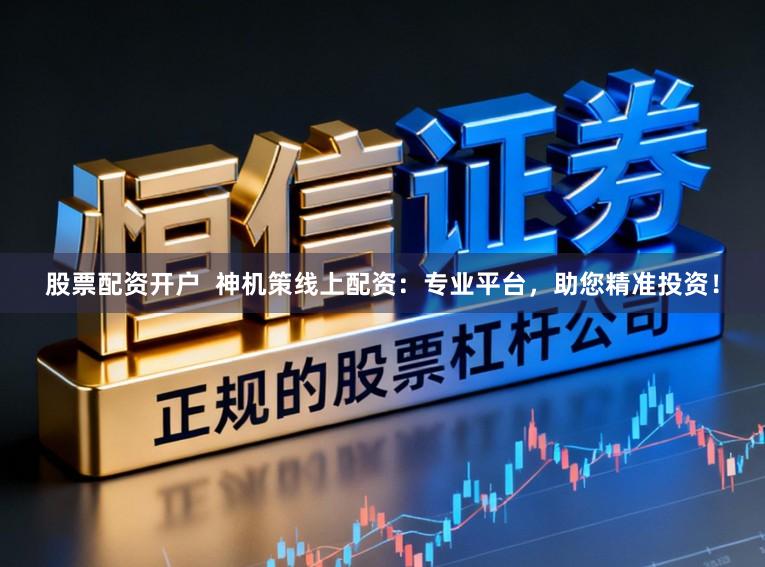 股票配资开户  神机策线上配资：专业平台，助您精准投资！