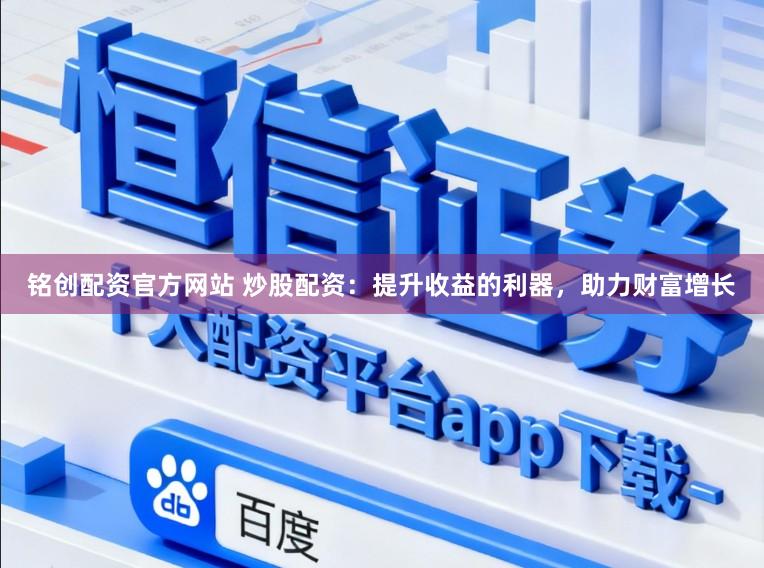 铭创配资官方网站 炒股配资：提升收益的利器，助力财富增长