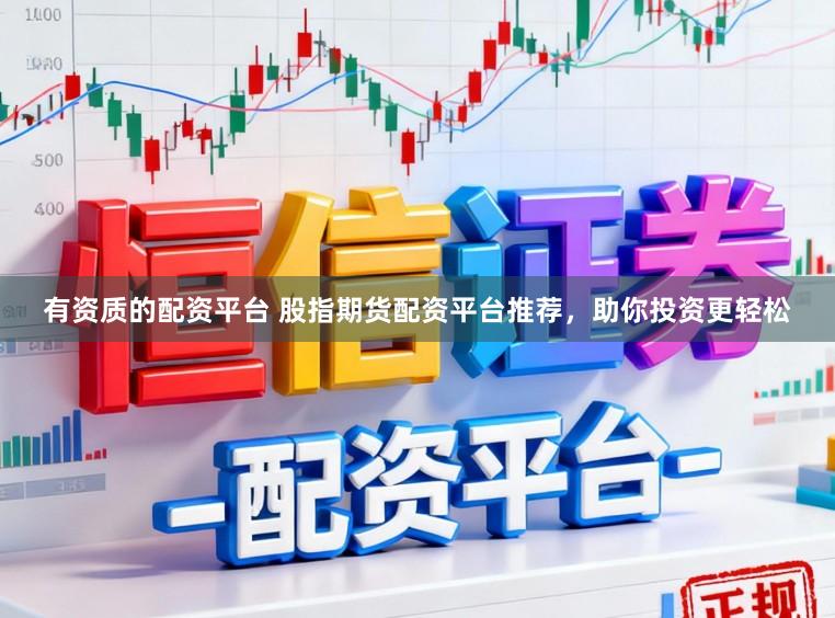 有资质的配资平台 股指期货配资平台推荐，助你投资更轻松