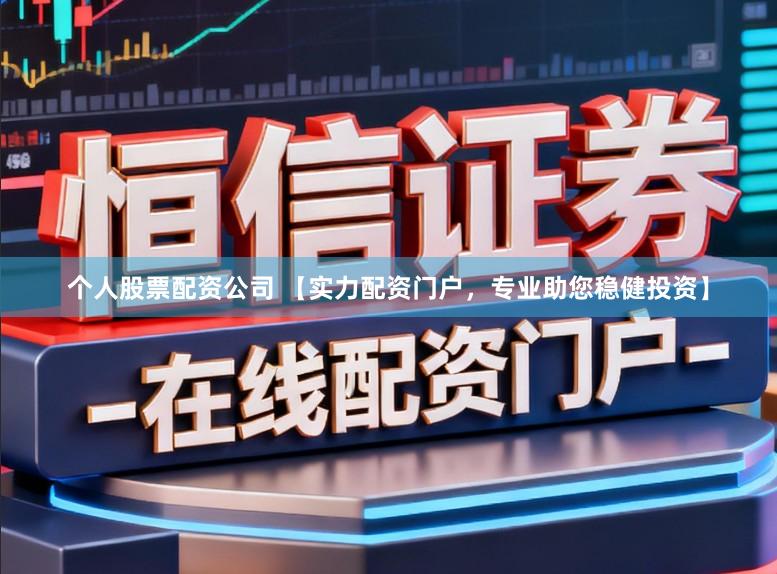 个人股票配资公司 【实力配资门户，专业助您稳健投资】