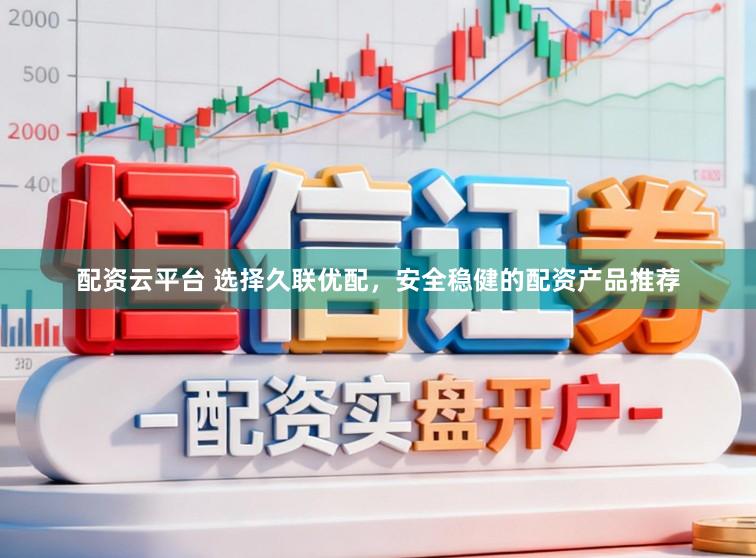 配资云平台 选择久联优配，安全稳健的配资产品推荐