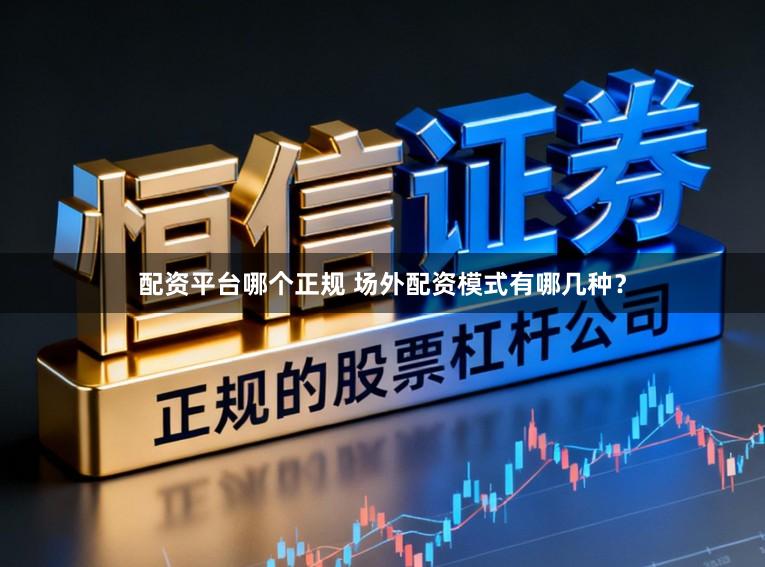 配资平台哪个正规 场外配资模式有哪几种?