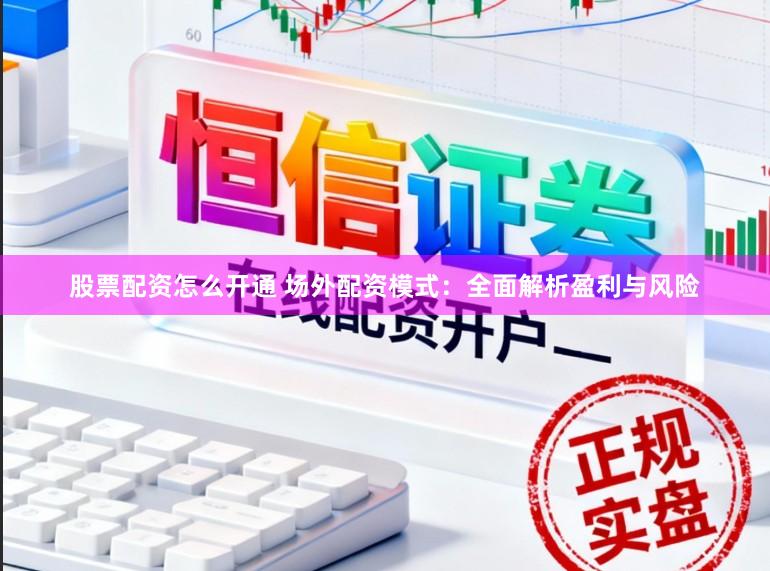 股票配资怎么开通 场外配资模式:全面解析盈利与风险