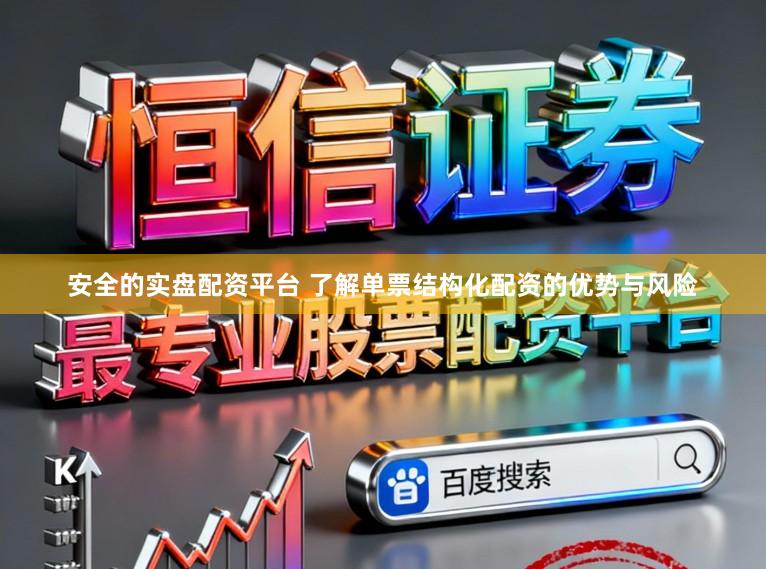 安全的实盘配资平台 了解单票结构化配资的优势与风险