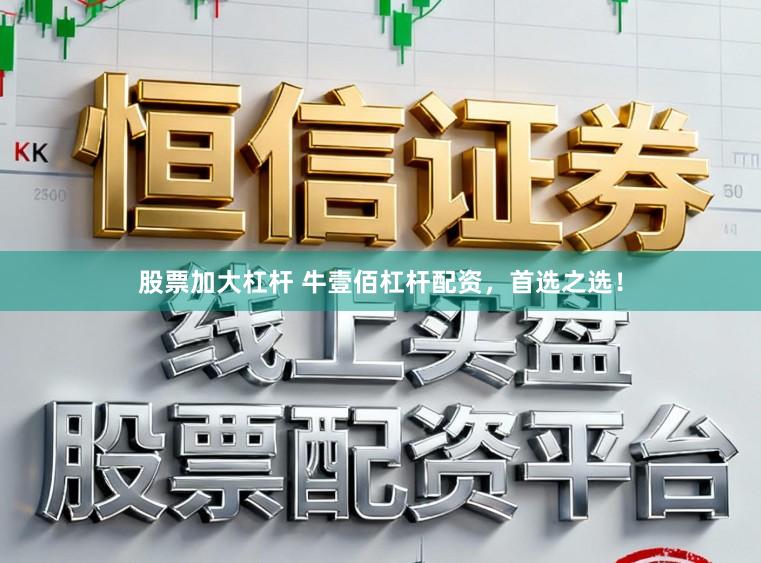 股票加大杠杆 牛壹佰杠杆配资，首选之选！