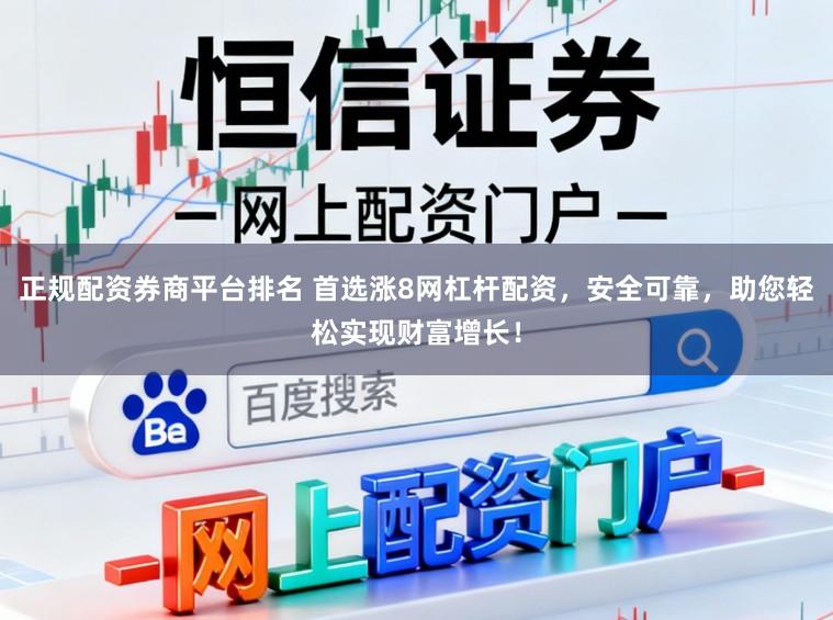 正规配资券商平台排名 首选涨8网杠杆配资，安全可靠，助您轻松实现财富增长！