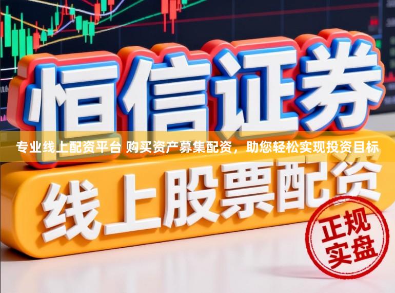 专业线上配资平台 购买资产募集配资,助您轻松实现投资目标