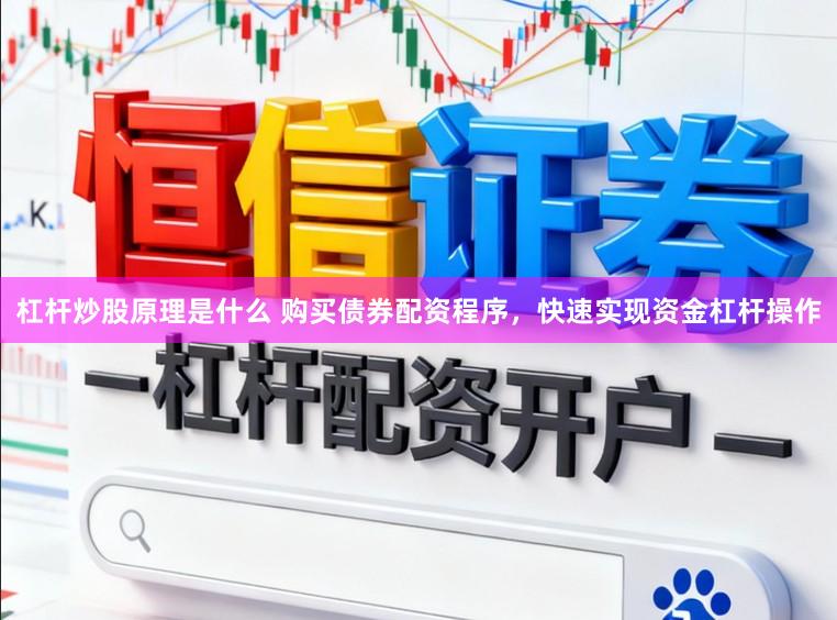 杠杆炒股原理是什么 购买债券配资程序，快速实现资金杠杆操作