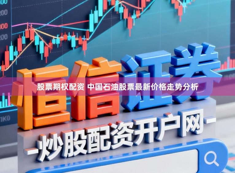 股票期权配资 中国石油股票最新价格走势分析