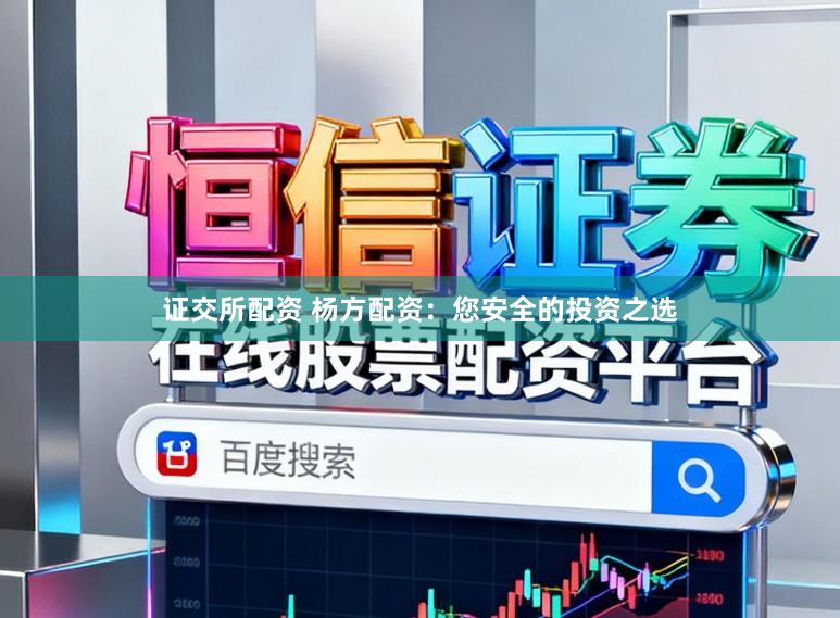 证交所配资 杨方配资：您安全的投资之选